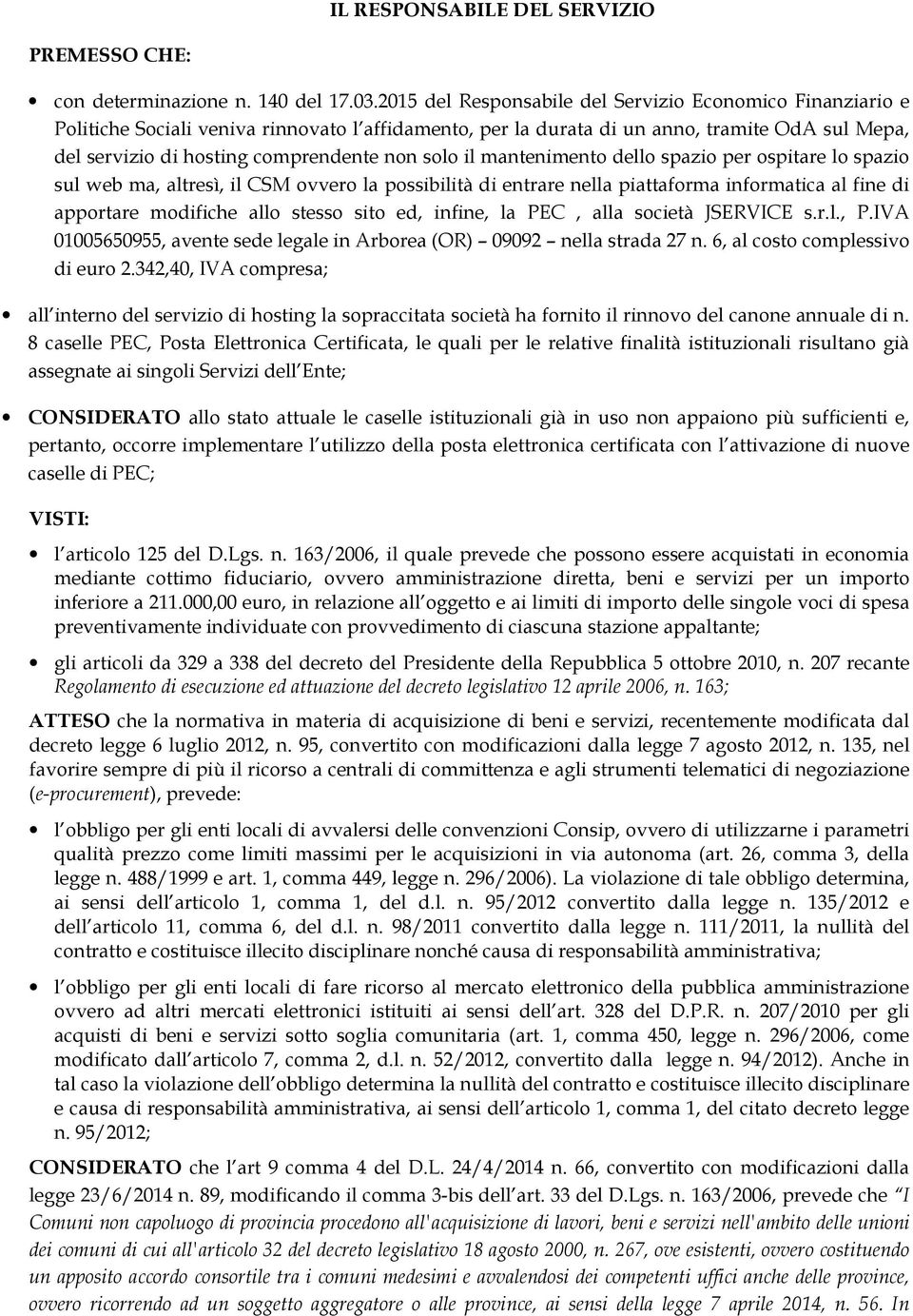 solo il mantenimento dello spazio per ospitare lo spazio sul web ma, altresì, il CSM ovvero la possibilità di entrare nella piattaforma informatica al fine di apportare modifiche allo stesso sito ed,