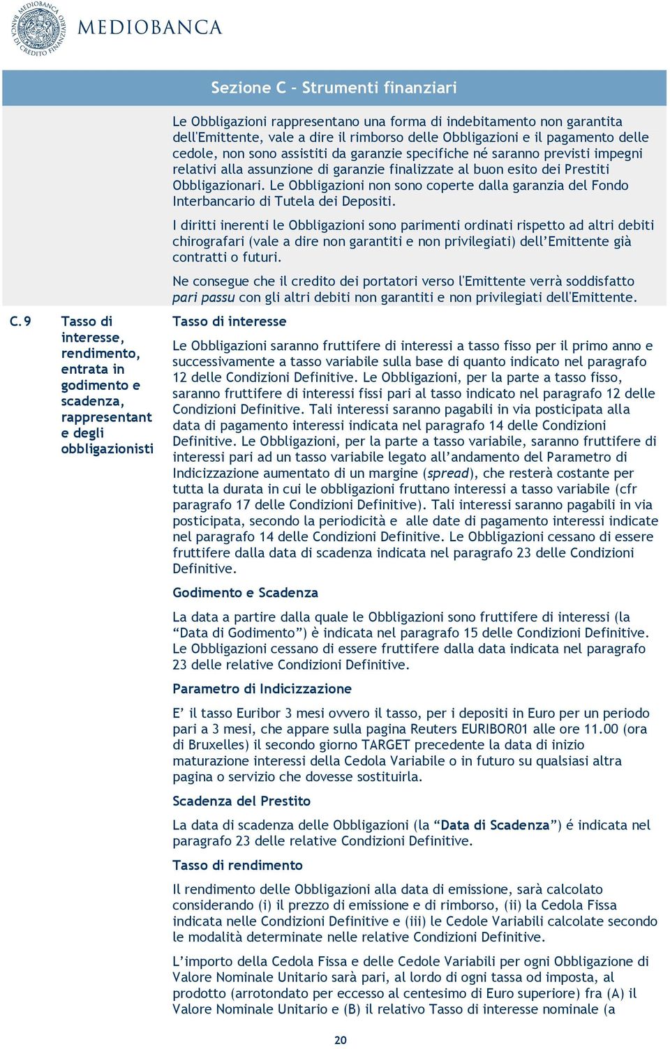 dire il rimborso delle Obbligazioni e il pagamento delle cedole, non sono assistiti da garanzie specifiche né saranno previsti impegni relativi alla assunzione di garanzie finalizzate al buon esito