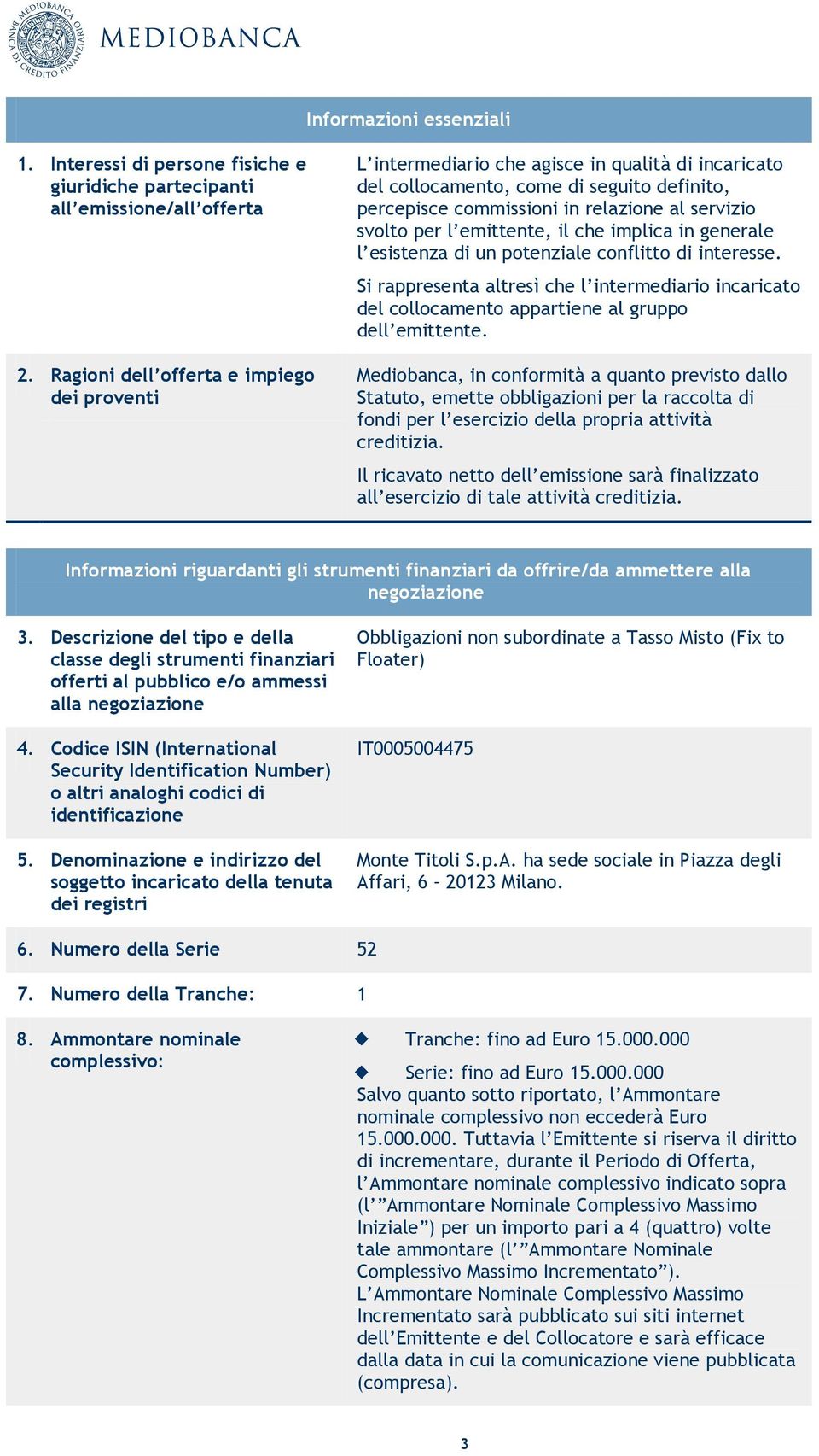 l emittente, il che implica in generale l esistenza di un potenziale conflitto di interesse. Si rappresenta altresì che l intermediario incaricato del collocamento appartiene al gruppo dell emittente.