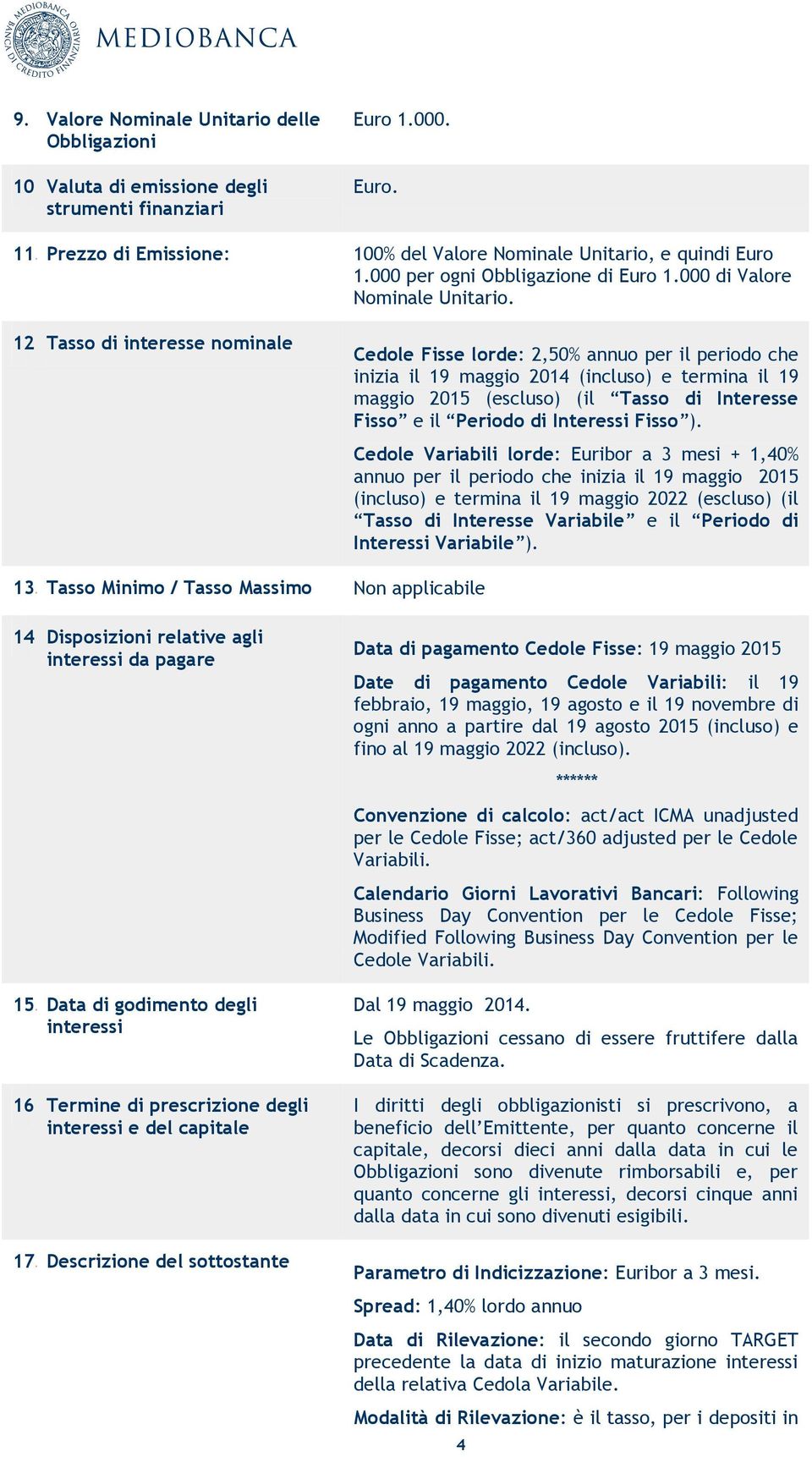 Tasso di interesse nominale Cedole Fisse lorde: 2,50% annuo per il periodo che inizia il 19 maggio 2014 (incluso) e termina il 19 maggio 2015 (escluso) (il Tasso di Interesse Fisso e il Periodo di