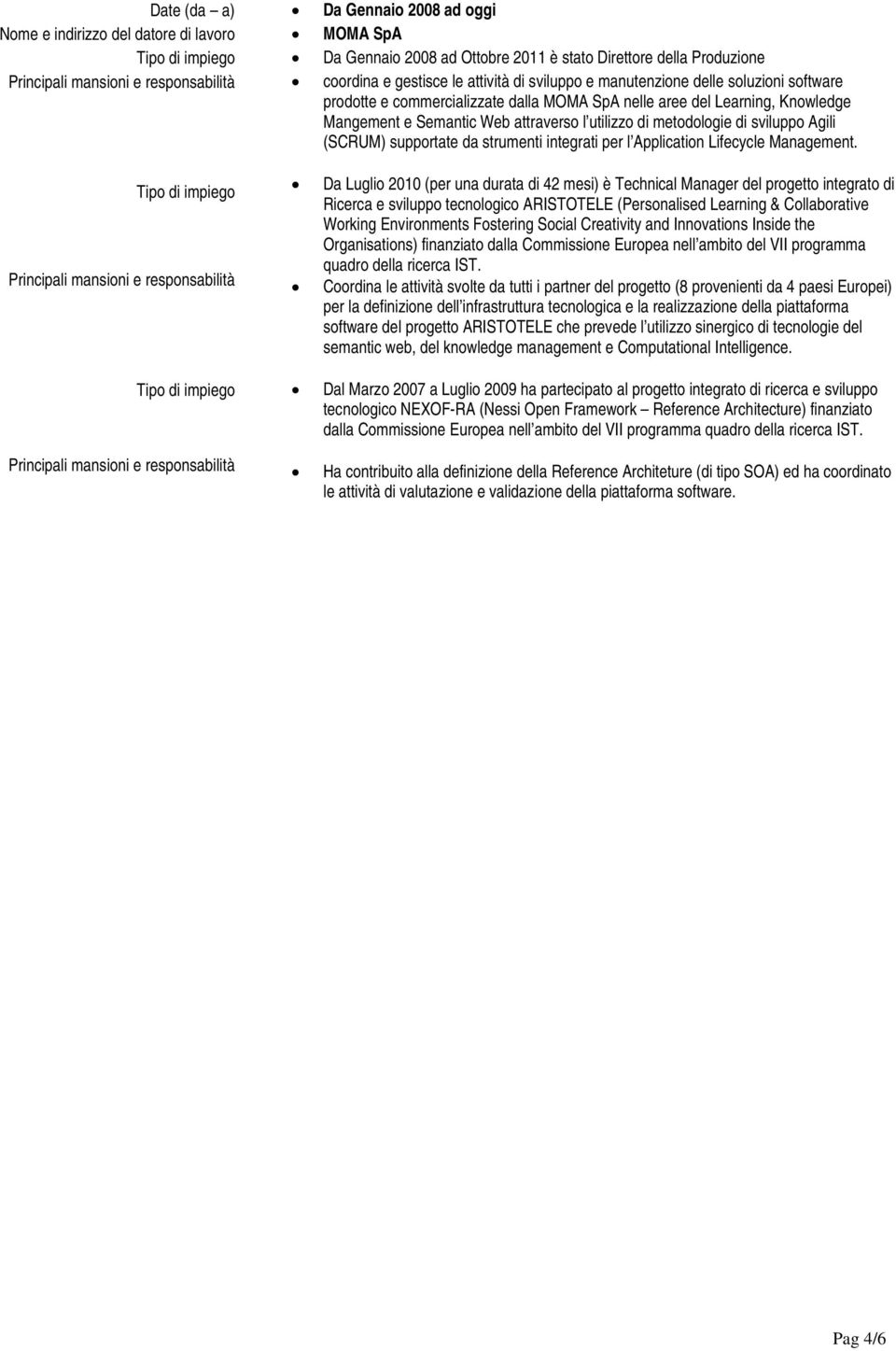 sviluppo Agili (SCRUM) supportate da strumenti integrati per l Application Lifecycle Management.