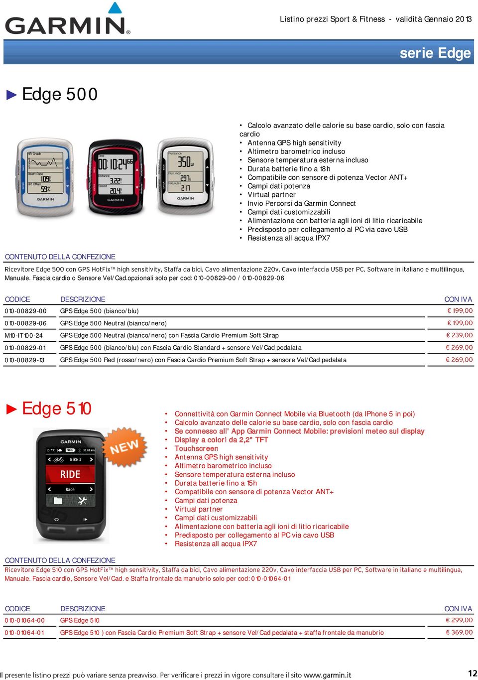 collegamento al PC via cavo USB Resistenza all acqua IPX7 Manuale. Fascia cardio o Sensore Vel/Cad.