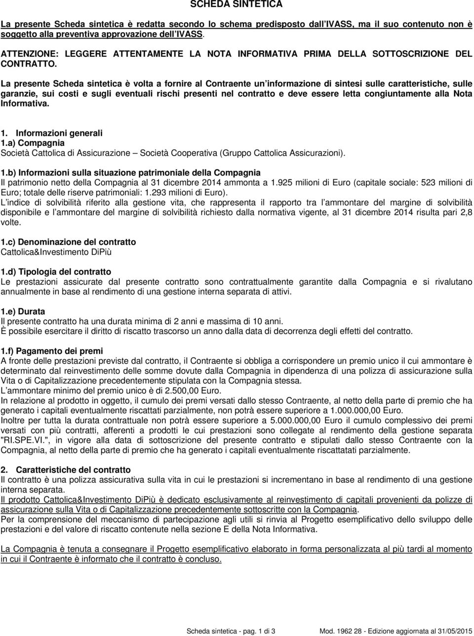 La presente Scheda sintetica è volta a fornire al Contraente un informazione di sintesi sulle caratteristiche, sulle garanzie, sui costi e sugli eventuali rischi presenti nel contratto e deve essere