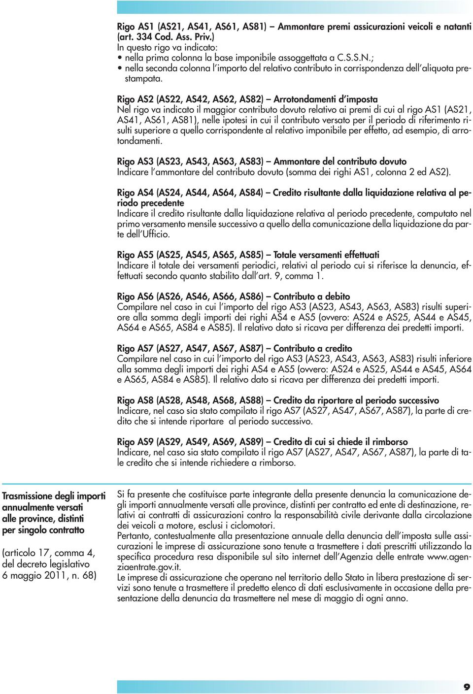 Rigo AS2 (AS22, AS42, AS62, AS82) Arrotondamenti d imposta Nel rigo va indicato il maggior contributo dovuto relativo ai premi di cui al rigo AS1 (AS21, AS41, AS61, AS81), nelle ipotesi in cui il