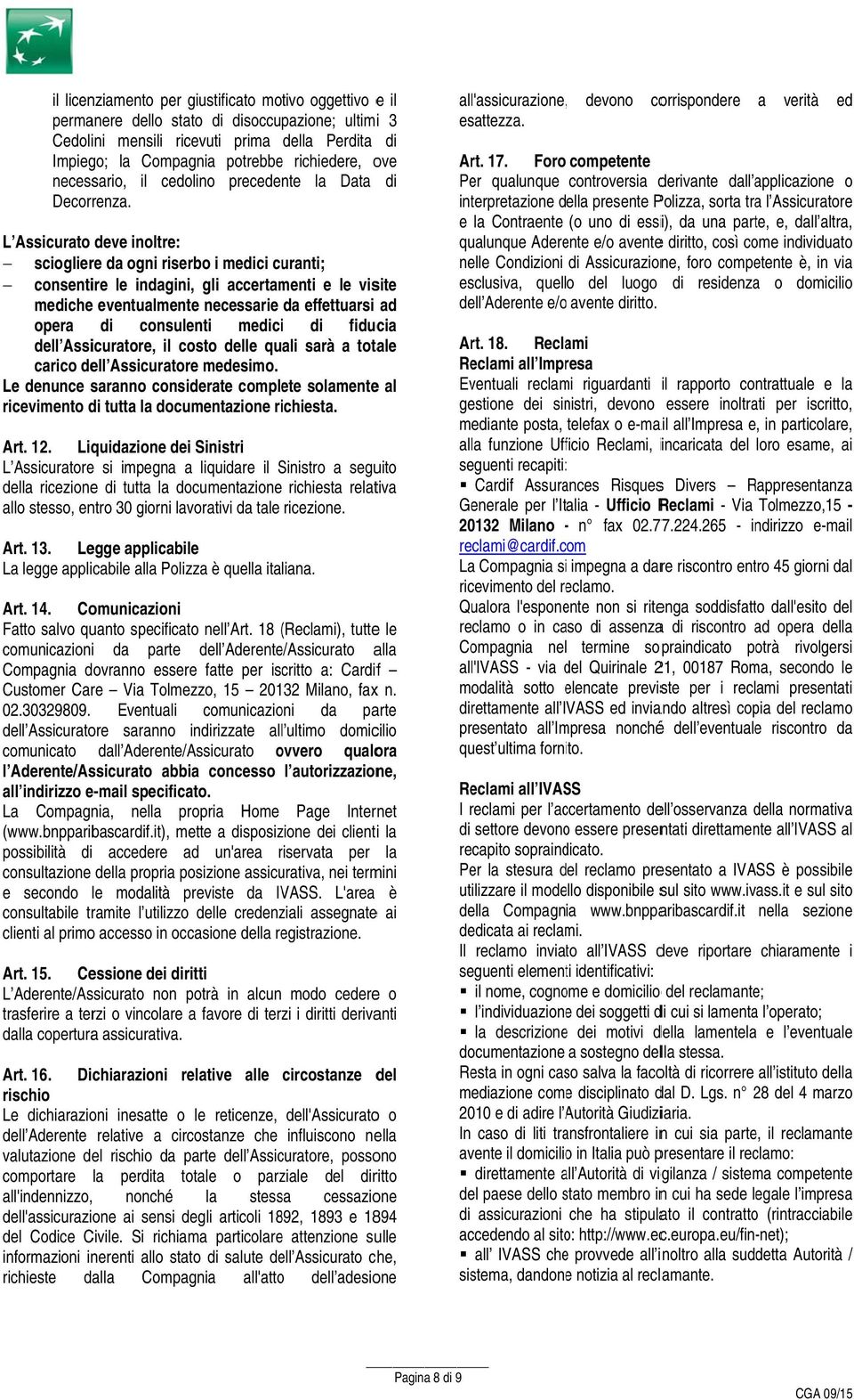 L Assicurato deve inoltre: sciogliere da ogni riserbo i medici curanti; consentire le indagini, gli accertamenti e le visite medichee eventualmente necessarie da effettuarsi ad opera di consulenti