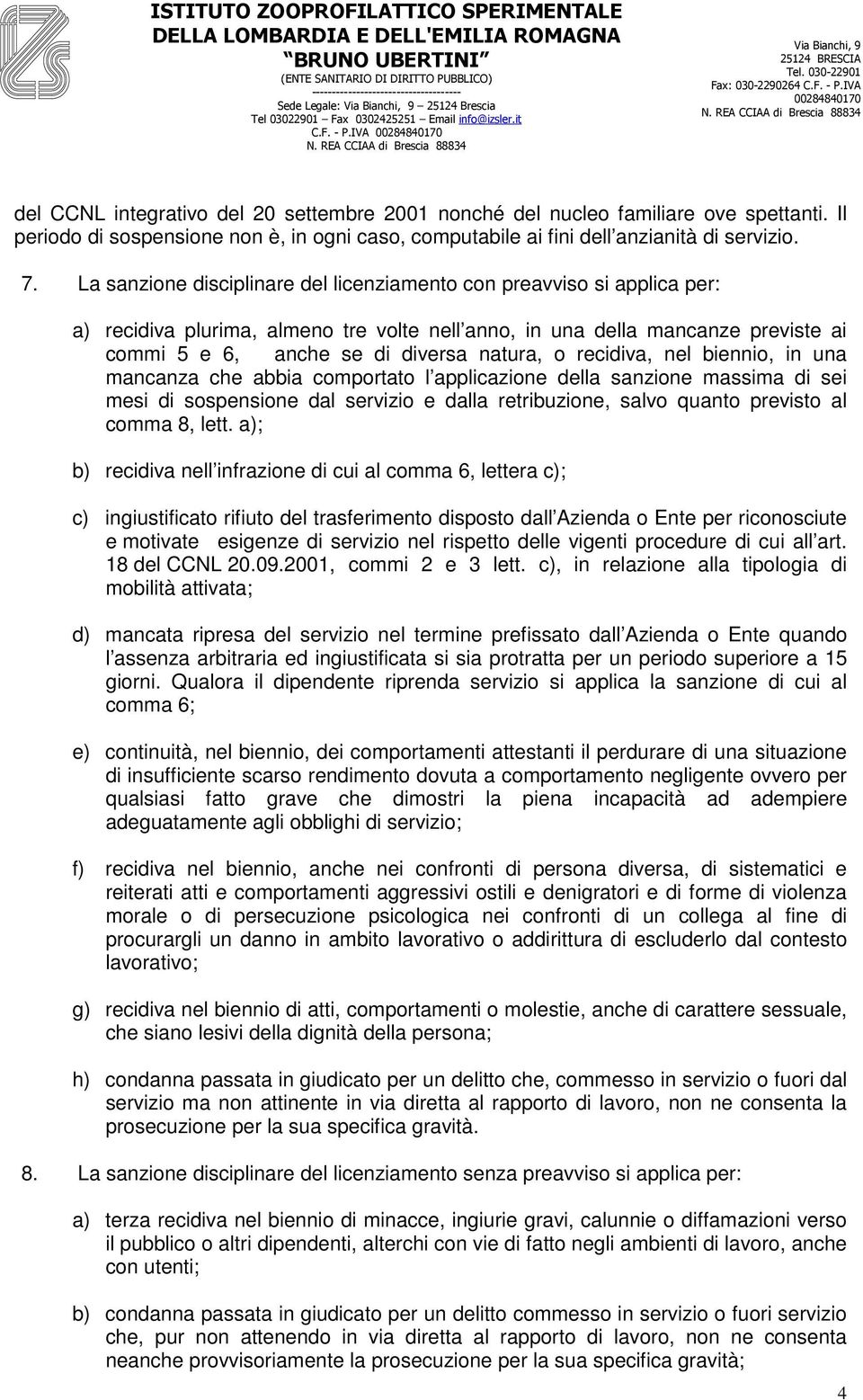 La sanzione disciplinare del licenziamento con preavviso si applica per: a) recidiva plurima, almeno tre volte nell anno, in una della mancanze previste ai commi 5 e 6, anche se di diversa natura, o