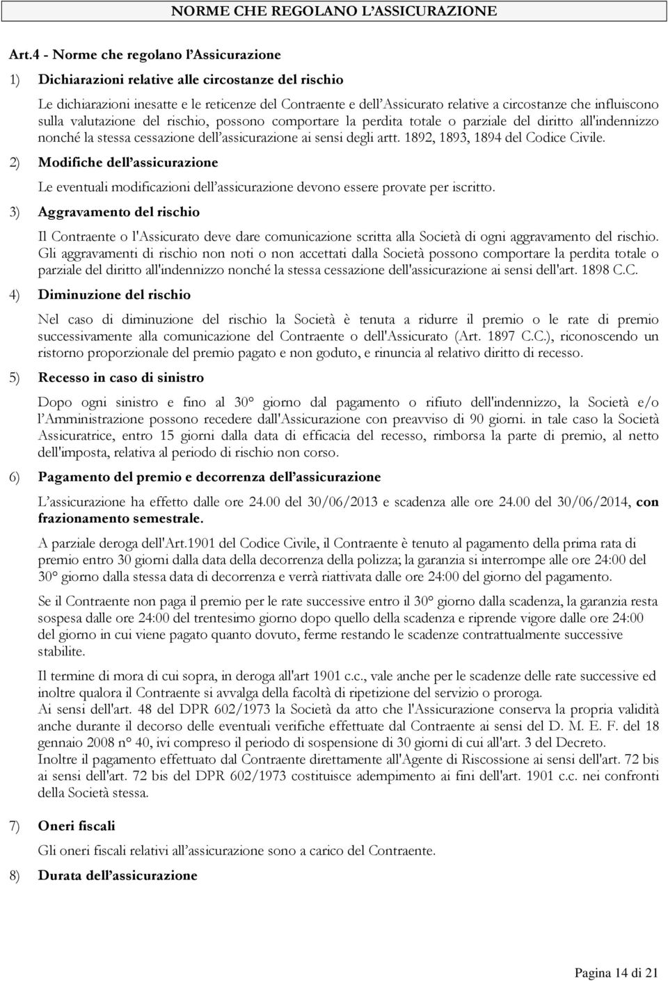 influiscono sulla valutazione del rischio, possono comportare la perdita totale o parziale del diritto all'indennizzo nonché la stessa cessazione dell assicurazione ai sensi degli artt.