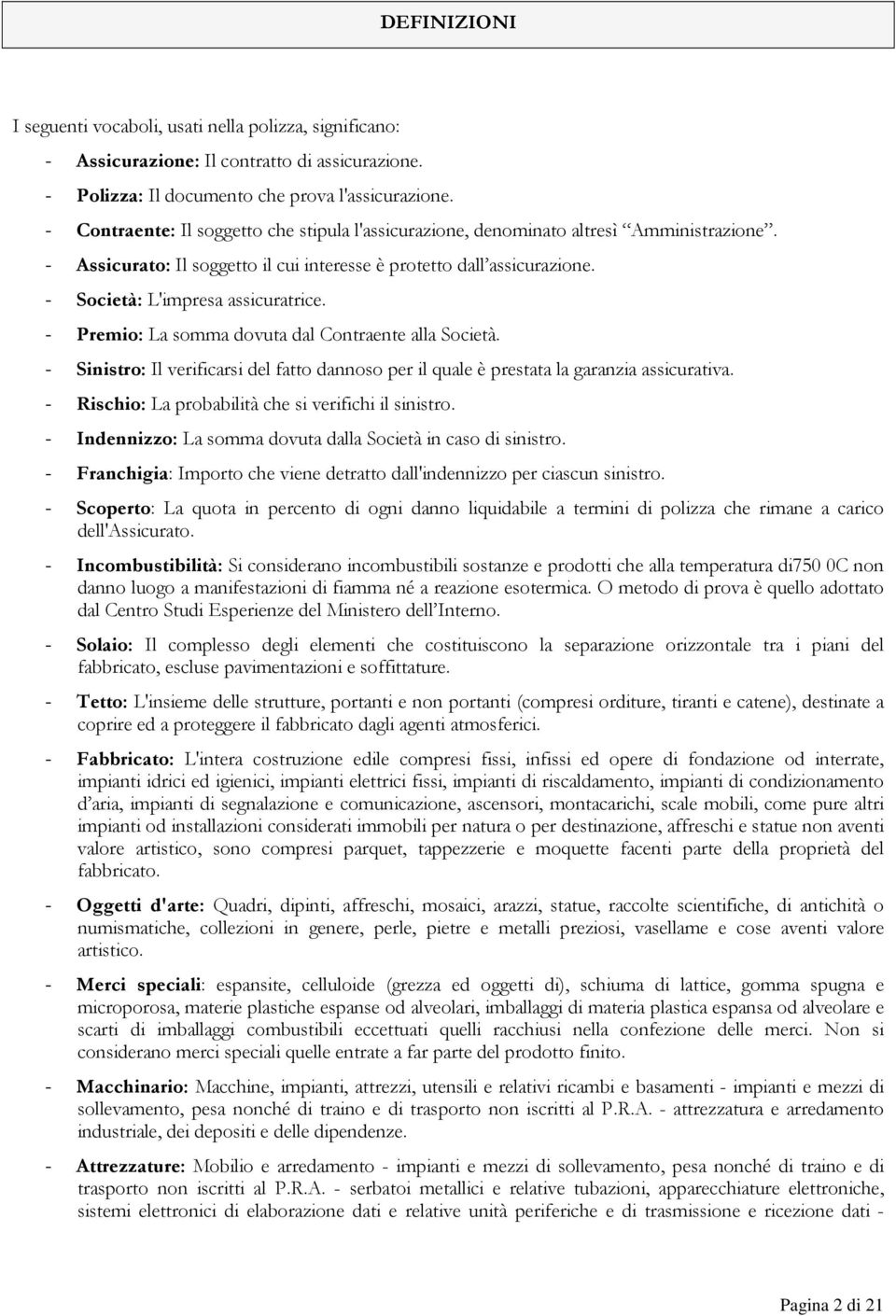 - Premio: La somma dovuta dal Contraente alla Società. - Sinistro: Il verificarsi del fatto dannoso per il quale è prestata la garanzia assicurativa.