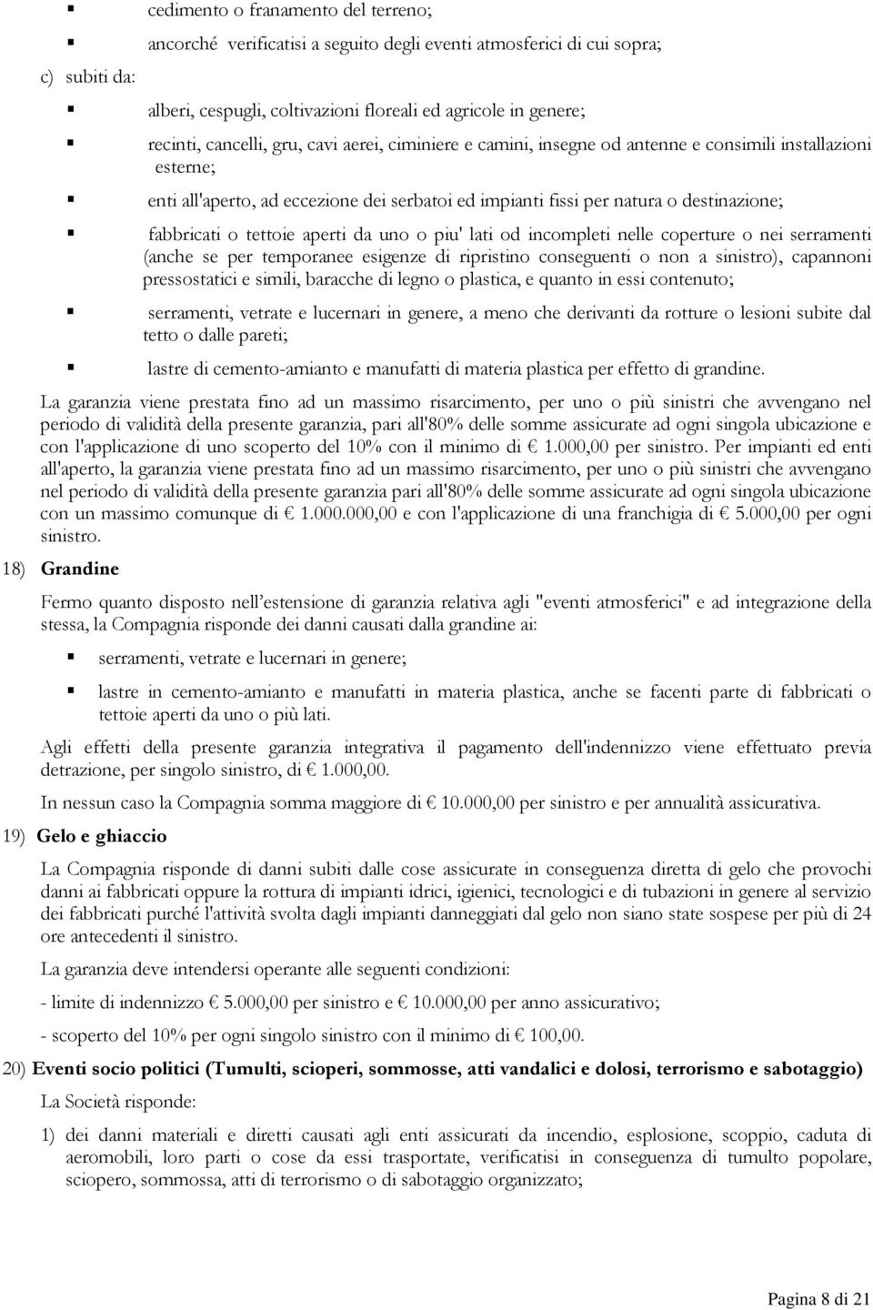 o tettoie aperti da uno o piu' lati od incompleti nelle coperture o nei serramenti (anche se per temporanee esigenze di ripristino conseguenti o non a sinistro), capannoni pressostatici e simili,