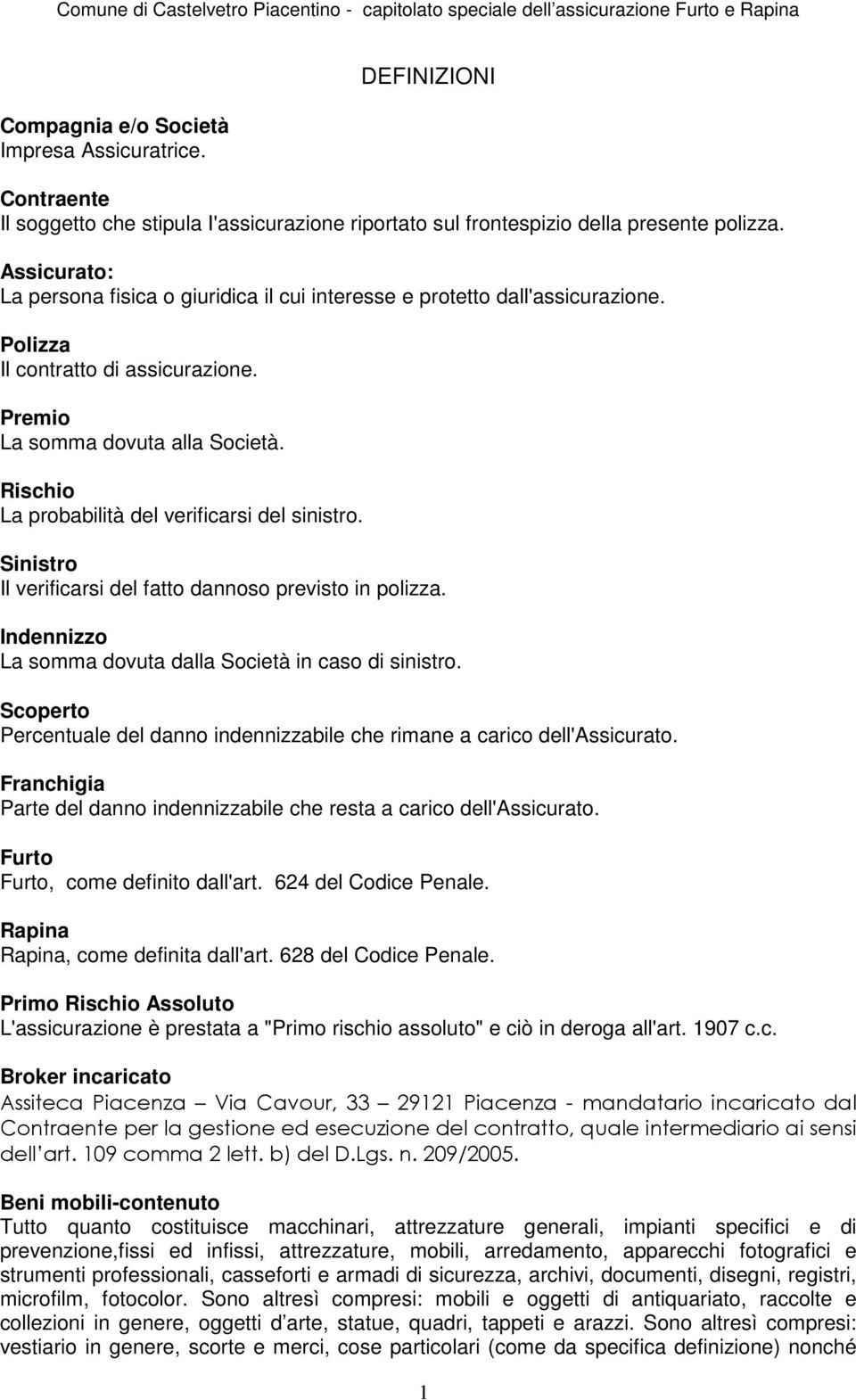 Rischio La probabilità del verificarsi del sinistro. Sinistro Il verificarsi del fatto dannoso previsto in polizza. Indennizzo La somma dovuta dalla Società in caso di sinistro.