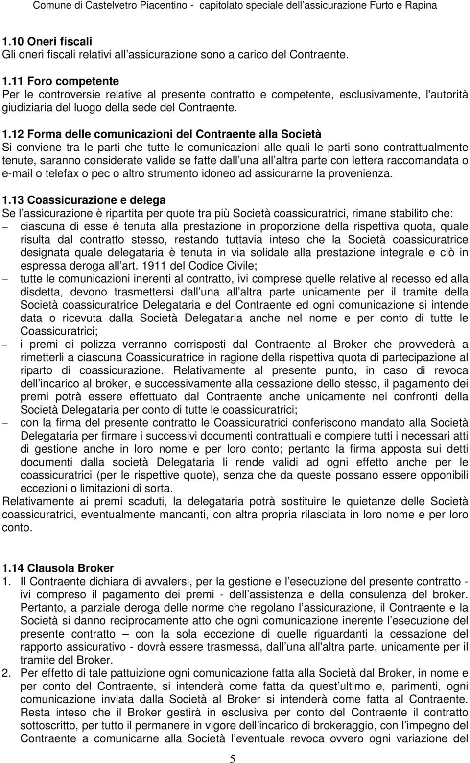 12 Forma delle comunicazioni del Contraente alla Società Si conviene tra le parti che tutte le comunicazioni alle quali le parti sono contrattualmente tenute, saranno considerate valide se fatte dall