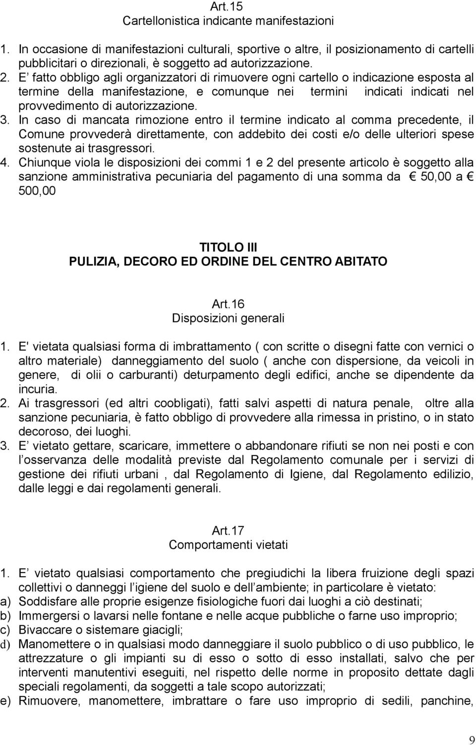 In caso di mancata rimozione entro il termine indicato al comma precedente, il Comune provvederà direttamente, con addebito dei costi e/o delle ulteriori spese sostenute ai trasgressori. 4.