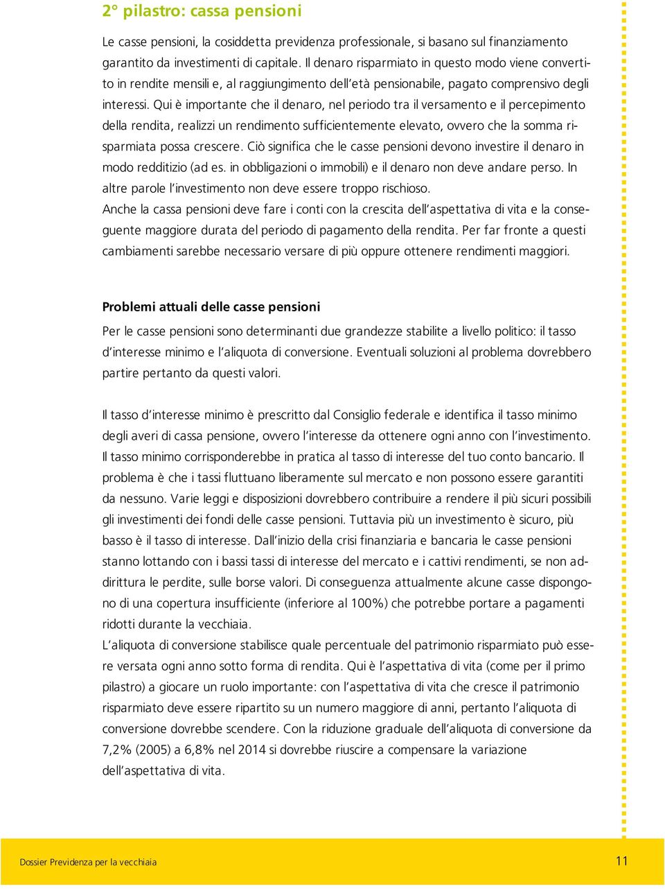 Qui è importante che il denaro, nel periodo tra il versamento e il percepimento della rendita, realizzi un rendimento sufficientemente elevato, ovvero che la somma risparmiata possa crescere.