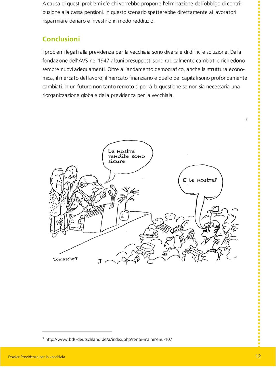 Conclusioni I problemi legati alla previdenza per la vecchiaia sono diversi e di difficile soluzione.