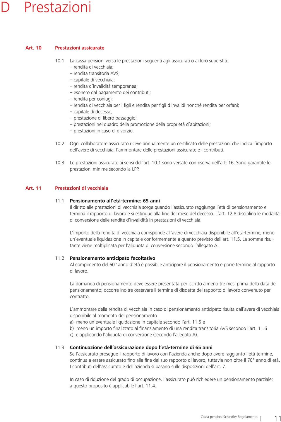 dal pagamento dei contributi; rendita per coniugi; rendita di vecchiaia per i figli e rendita per figli d invalidi nonché rendita per orfani; capitale di decesso; prestazione di libero passaggio;