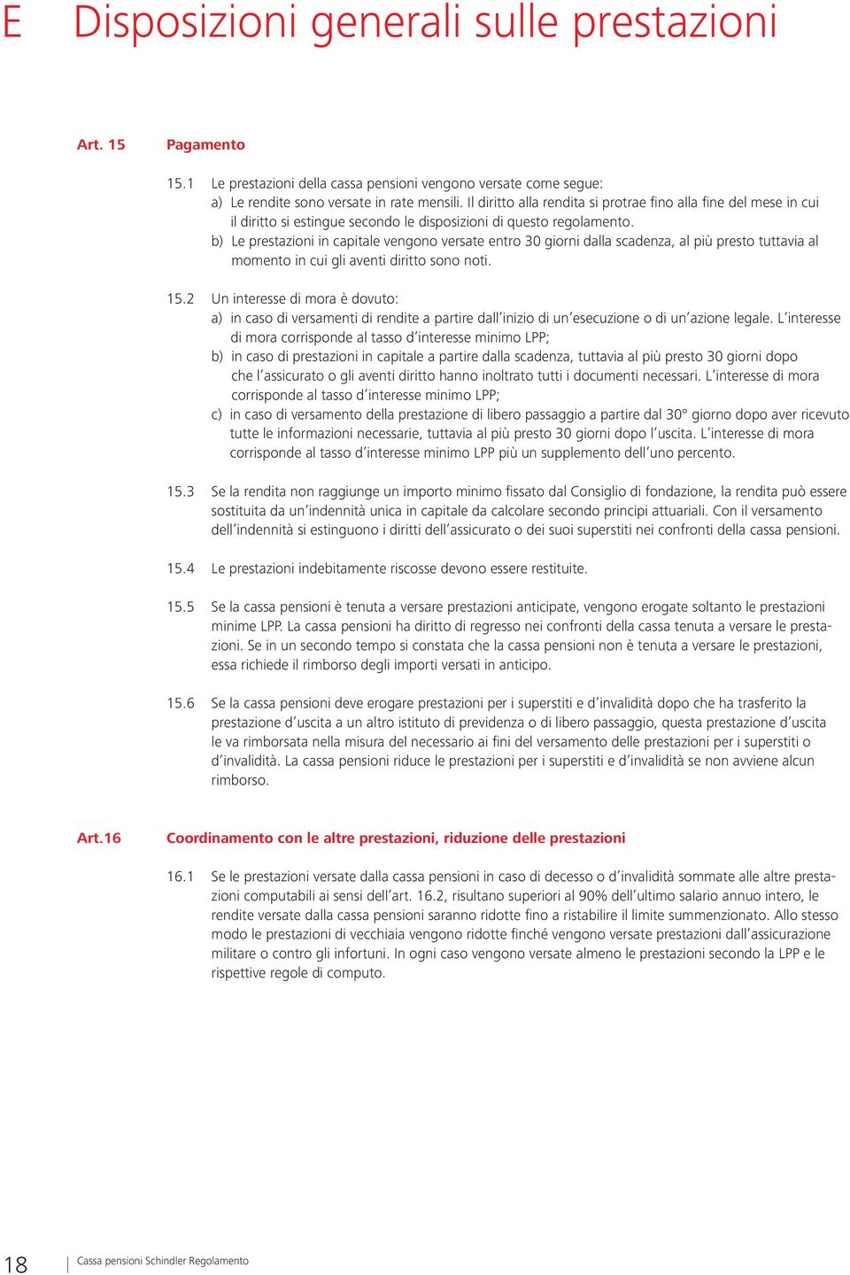 b) Le prestazioni in capitale vengono versate entro 30 giorni dalla scadenza, al più presto tuttavia al momento in cui gli aventi diritto sono noti. 15.