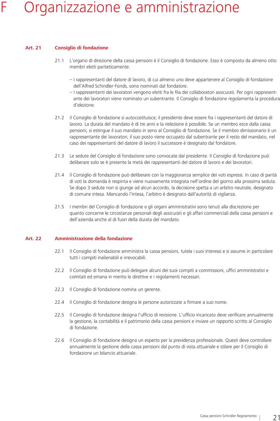 I rappresentanti del datore di lavoro, di cui almeno uno deve appartenere al Consiglio di fondazione dell Alfred Schindler-Fonds, sono nominati dal fondatore.