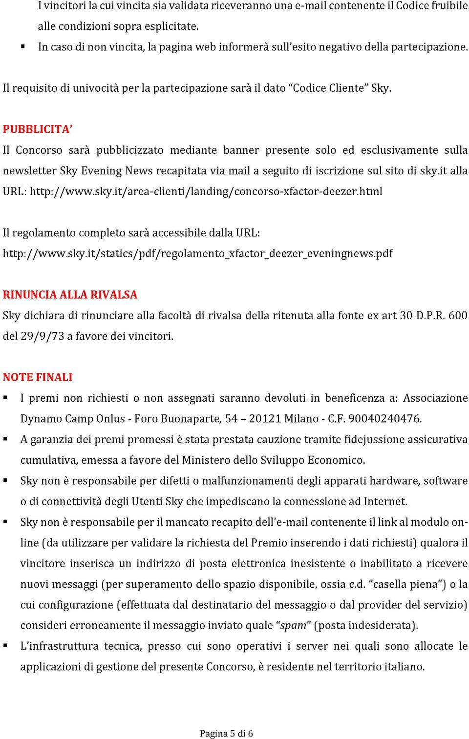 PUBBLICITA Il Concorso sarà pubblicizzato mediante banner presente solo ed esclusivamente sulla newsletter Sky Evening News recapitata via mail a seguito di iscrizione sul sito di sky.