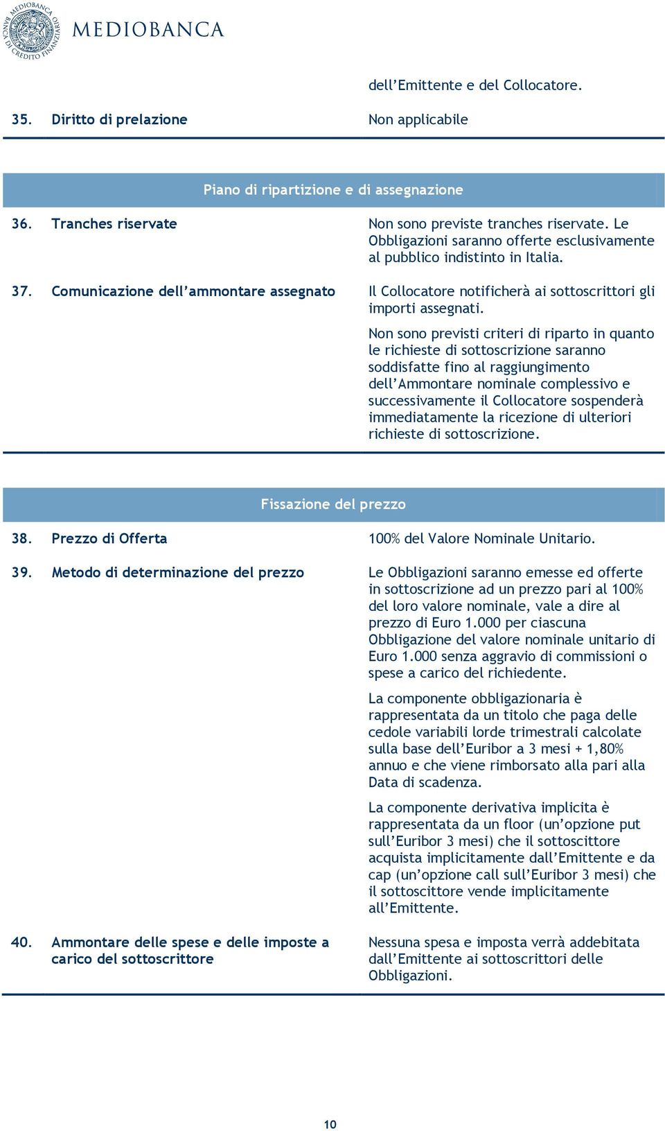 Non sono previsti criteri di riparto in quanto le richieste di sottoscrizione saranno soddisfatte fino al raggiungimento dell Ammontare nominale complessivo e successivamente il Collocatore