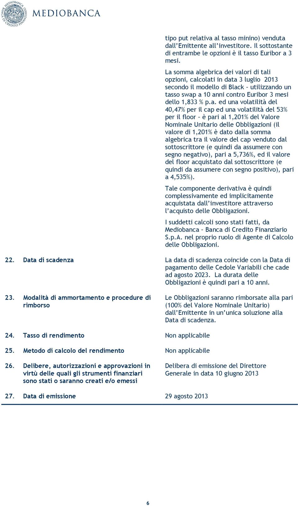 volatilità del 40,47% per il cap ed una volatilità del 53% per il floor è pari al 1,201% del Valore Nominale Unitario delle Obbligazioni (il valore di 1,201% è dato dalla somma algebrica tra il