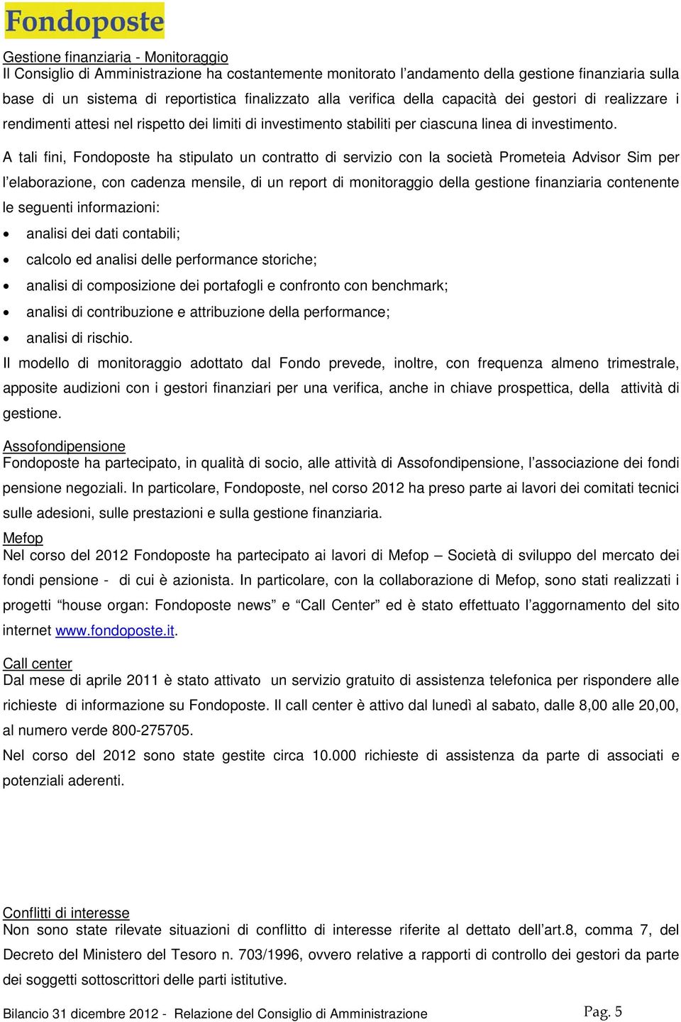 A tali fini, Fondoposte ha stipulato un contratto di servizio con la società Prometeia Advisor Sim per l elaborazione, con cadenza mensile, di un report di monitoraggio della gestione finanziaria