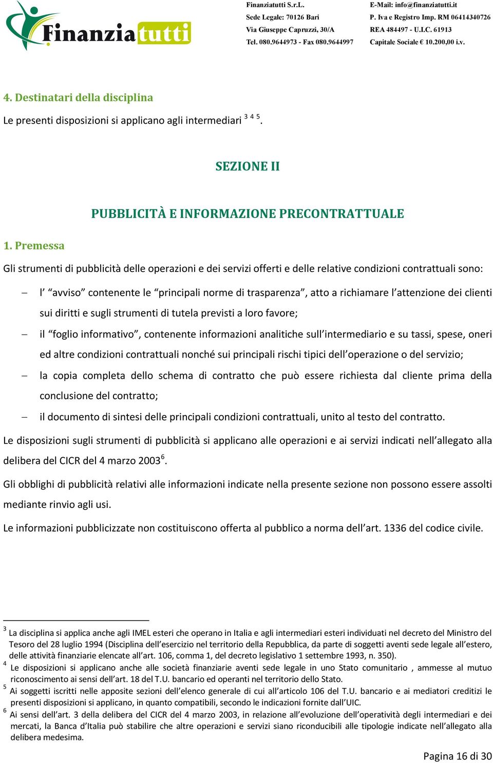 attenzione dei clienti sui diritti e sugli strumenti di tutela previsti a loro favore; il foglio informativo, contenente informazioni analitiche sull intermediario e su tassi, spese, oneri ed altre