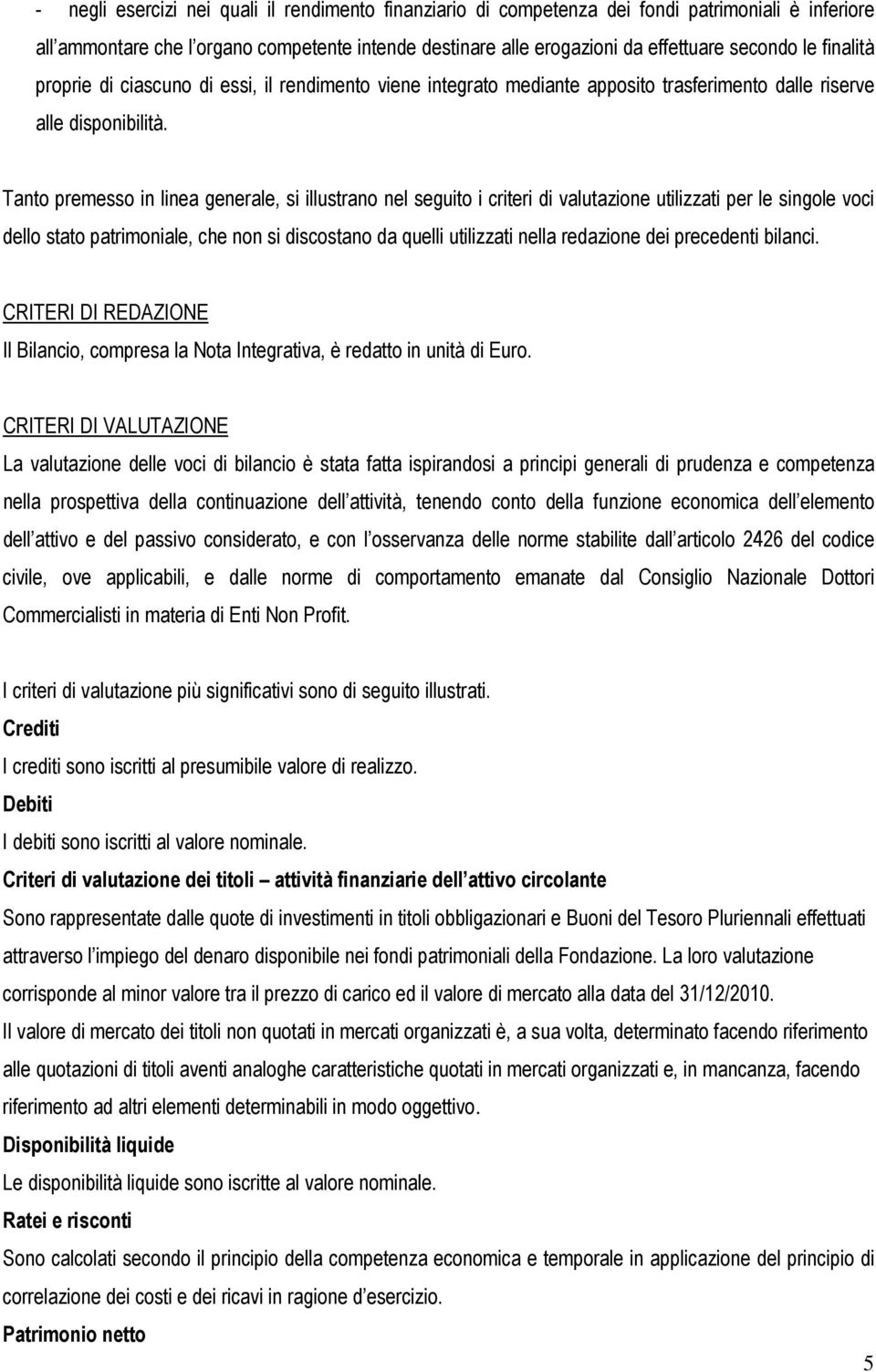 Tanto premesso in linea generale, si illustrano nel seguito i criteri di valutazione utilizzati per le singole voci dello stato patrimoniale, che non si discostano da quelli utilizzati nella