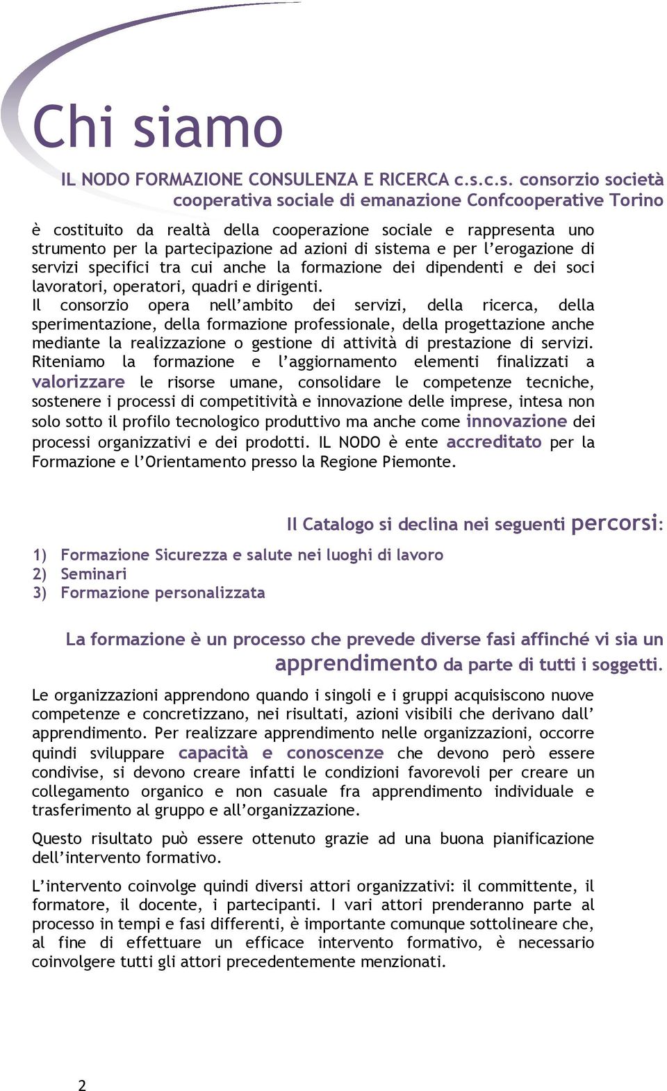 c.s. consorzio società cooperativa sociale di emanazione Confcooperative Torino è costituito da realtà della cooperazione sociale e rappresenta uno strumento per la partecipazione ad azioni di