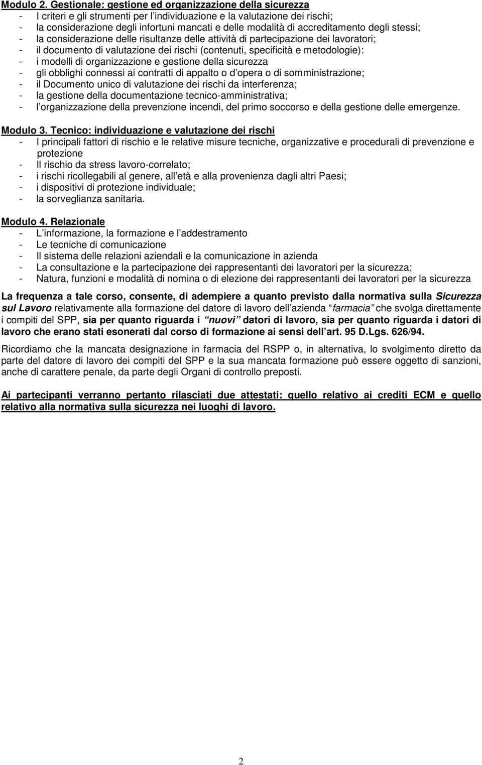 accreditamento degli stessi; - la considerazione delle risultanze delle attività di partecipazione dei lavoratori; - il documento di valutazione dei rischi (contenuti, specificità e metodologie): - i