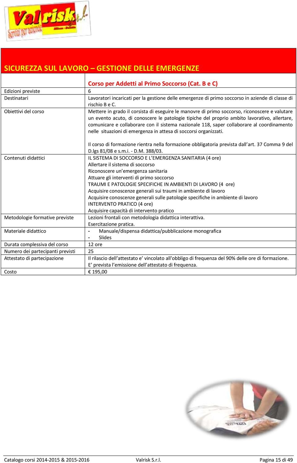 Mettere in grado il corsista di eseguire le manovre di primo soccorso, riconoscere e valutare un evento acuto, di conoscere le patologie tipiche del proprio ambito lavorativo, allertare, comunicare e