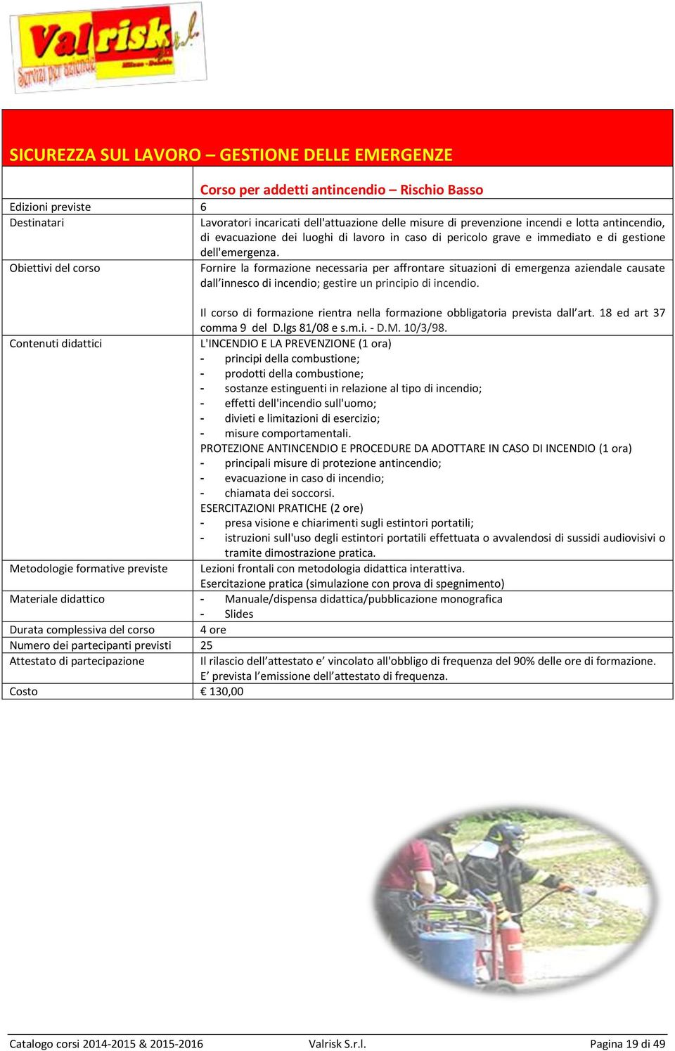 Fornire la formazione necessaria per affrontare situazioni di emergenza aziendale causate dall innesco di incendio; gestire un principio di incendio.