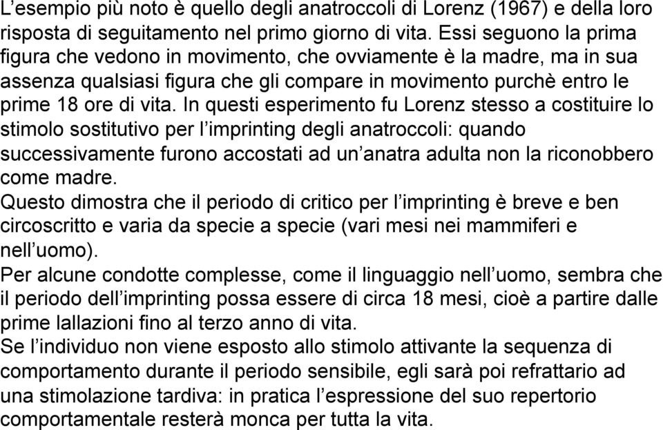 In questi esperimento fu Lorenz stesso a costituire lo stimolo sostitutivo per l imprinting degli anatroccoli: quando successivamente furono accostati ad un anatra adulta non la riconobbero come