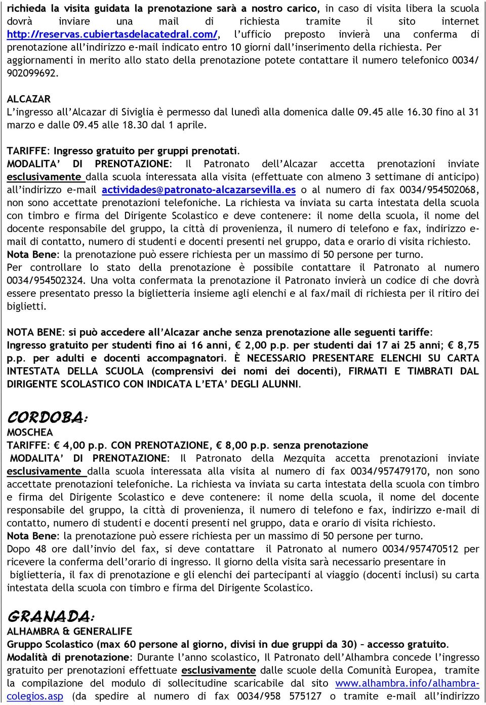 Per aggiornamenti in merito allo stato della prenotazione potete contattare il numero telefonico 0034/ 902099692.