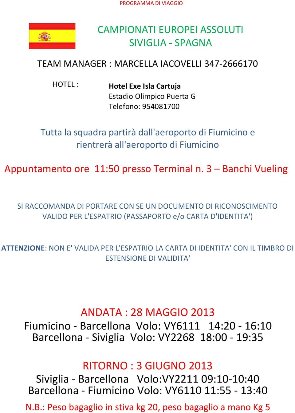 3 Banchi Vueling SI RACCOMANDA DI PORTARE CON SE UN DOCUMENTO DI RICONOSCIMENTO VALIDO PER L'ESPATRIO (PASSAPORTO e/o CARTA D'IDENTITA') ATTENZIONE: NON E' VALIDA PER L'ESPATRIO LA CARTA DI IDENTITA'