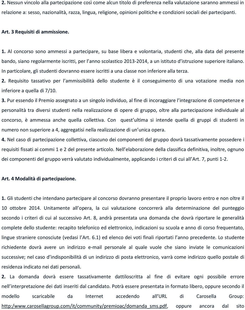 Al concorso sono ammessi a partecipare, su base libera e volontaria, studenti che, alla data del presente bando, siano regolarmente iscritti, per l anno scolastico 2013-2014, a un istituto d