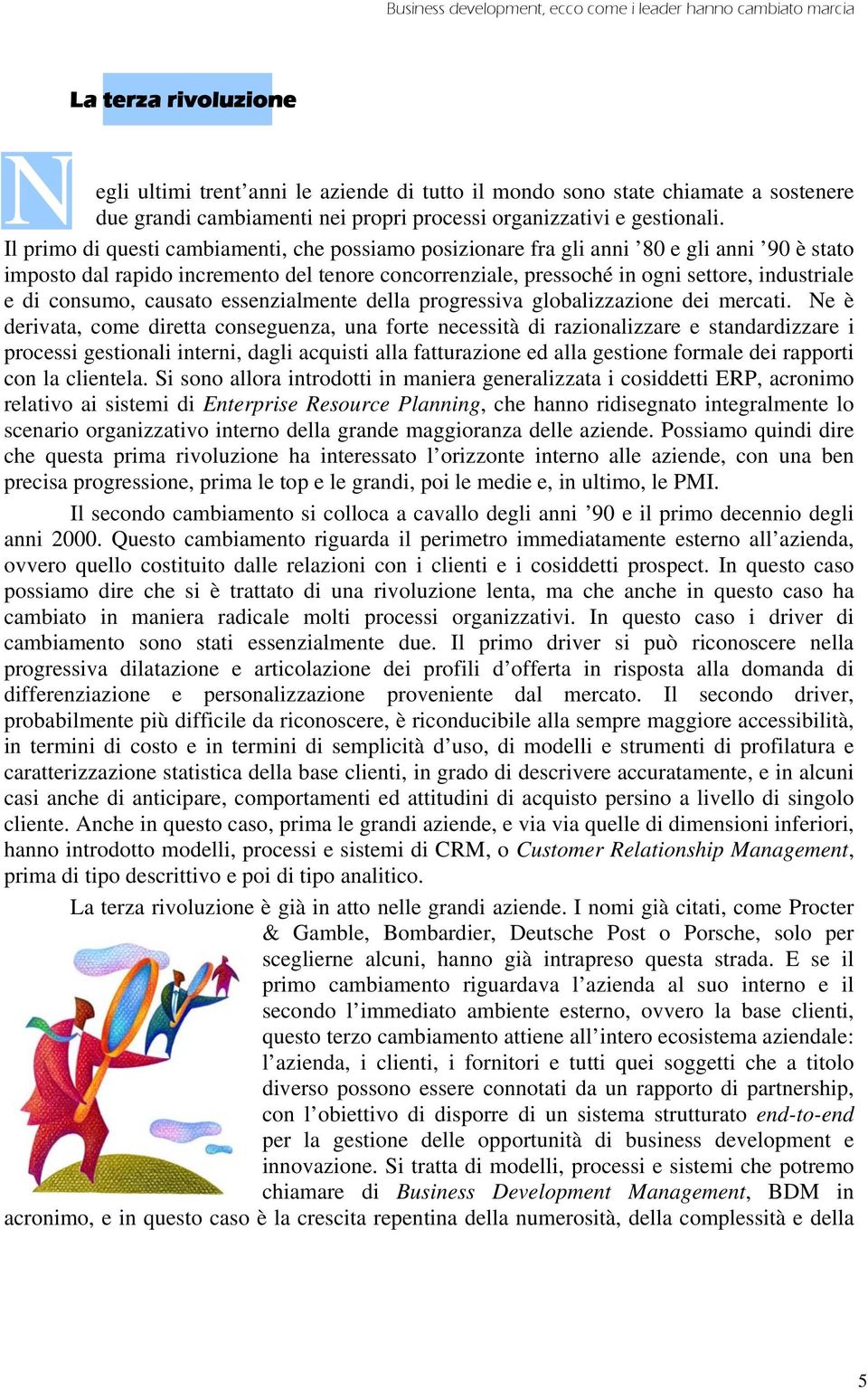 Il primo di questi cambiamenti, che possiamo posizionare fra gli anni 80 e gli anni 90 è stato imposto dal rapido incremento del tenore concorrenziale, pressoché in ogni settore, industriale e di