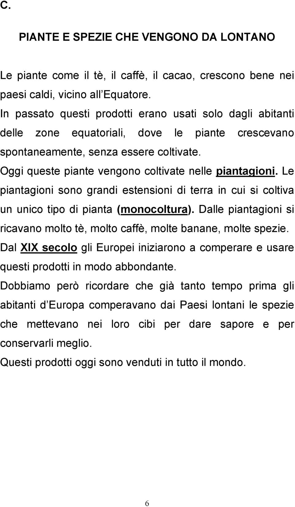 Oggi queste piante vengono coltivate nelle piantagioni. Le piantagioni sono grandi estensioni di terra in cui si coltiva un unico tipo di pianta (monocoltura).