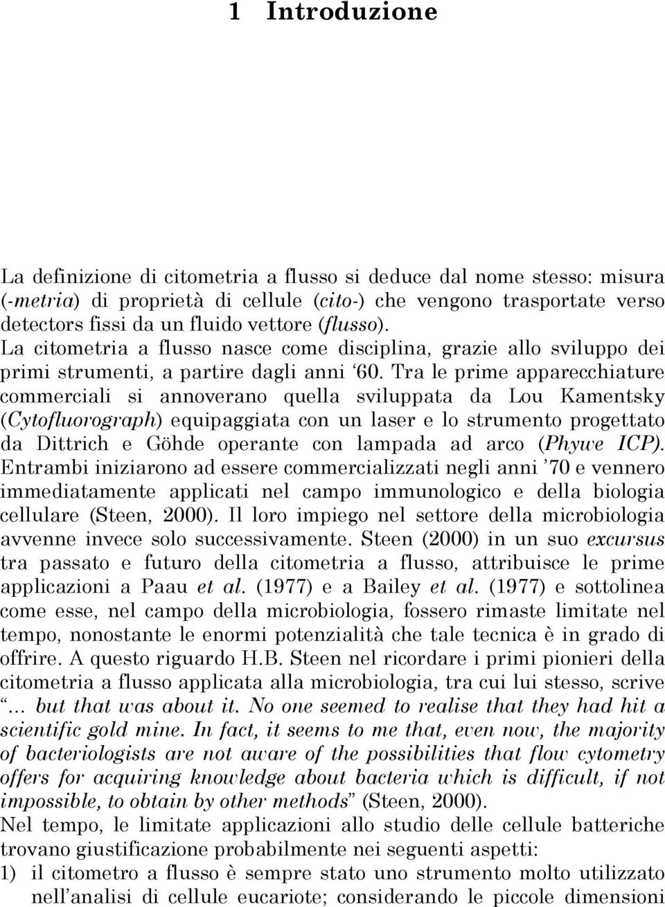 Tra le prime apparecchiature commerciali si annoverano quella sviluppata da Lou Kamentsky (Cytofluorograph) equipaggiata con un laser e lo strumento progettato da Dittrich e Göhde operante con