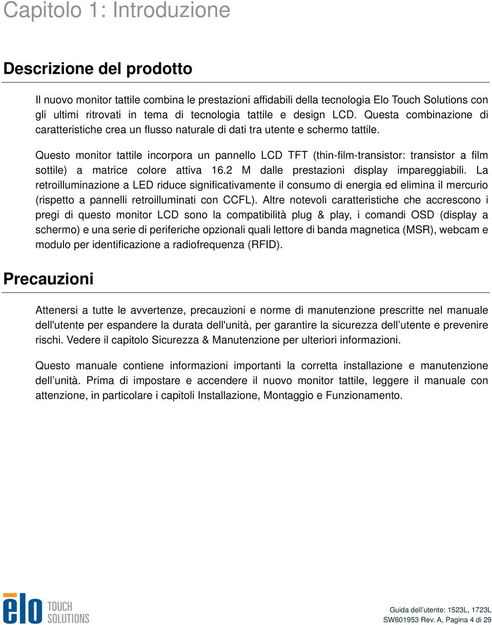 Questo monitor tattile incorpora un pannello LCD TFT (thin-film-transistor: transistor a film sottile) a matrice colore attiva 16.2 M dalle prestazioni display impareggiabili.