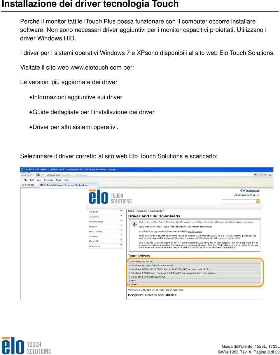 I driver per i sistemi operativi Windows 7 e XPsono disponibili al sito web Elo Touch Solutions. Visitate il sito web www.elotouch.