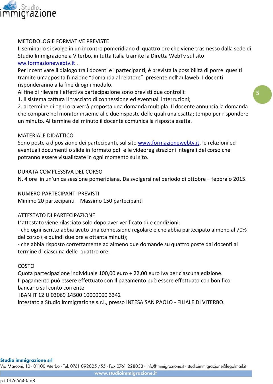 I docenti risponderanno alla fine di ogni modulo. Al fine di rilevare l effettiva partecipazione sono previsti due controlli: 1.