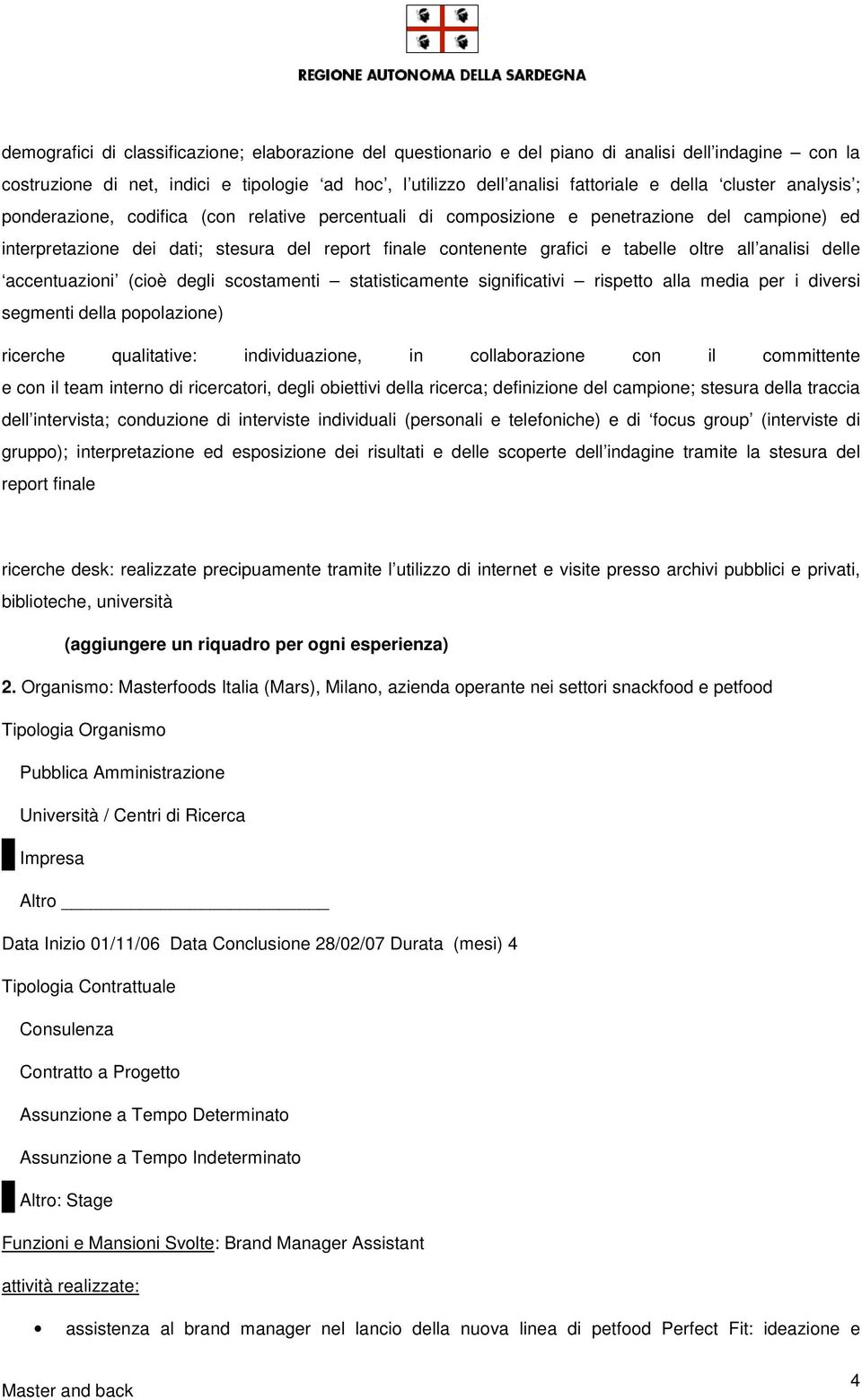 oltre all analisi delle accentuazioni (cioè degli scostamenti statisticamente significativi rispetto alla media per i diversi segmenti della popolazione) ricerche qualitative: individuazione, in