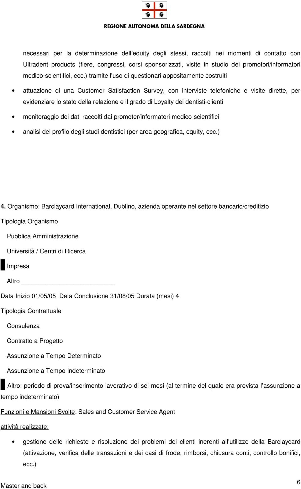 ) tramite l uso di questionari appositamente costruiti attuazione di una Customer Satisfaction Survey, con interviste telefoniche e visite dirette, per evidenziare lo stato della relazione e il grado