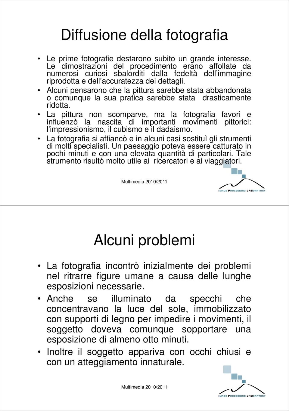 Alcuni pensarono che la pittura sarebbe stata abbandonata o comunque la sua pratica sarebbe stata drasticamente ridotta.