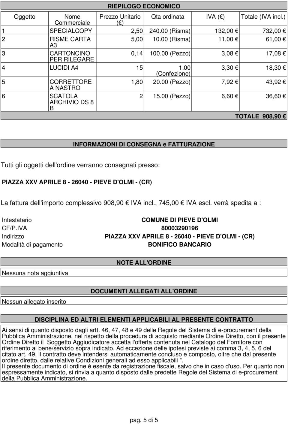 00 () 6,60 36,60 ARCHIVIO DS 8 B TOTALE 908,90 INFORMAZIONI DI CONSEGNA e FATTURAZIONE Tutti gli oggetti dell'ordine verranno consegnati presso: PIAZZA XXV APRILE 8-26040 - PIEVE D'OLMI - (CR) La