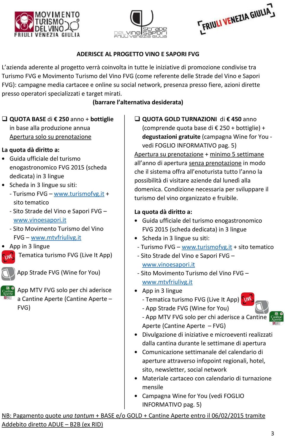 (barrare l alternativa desiderata) QUOTA BASE di 250 anno + bottiglie in base alla produzione annua Apertura solo su prenotazione La quota dà diritto a: Guida ufficiale del turismo enogastronomico