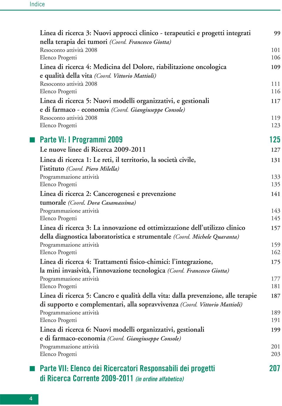 Vittorio Mattioli) Resoconto attività 2008 111 Elenco Progetti 116 Linea di ricerca 5: Nuovi modelli organizzativi, e gestionali 117 e di farmaco - economia (Coord.