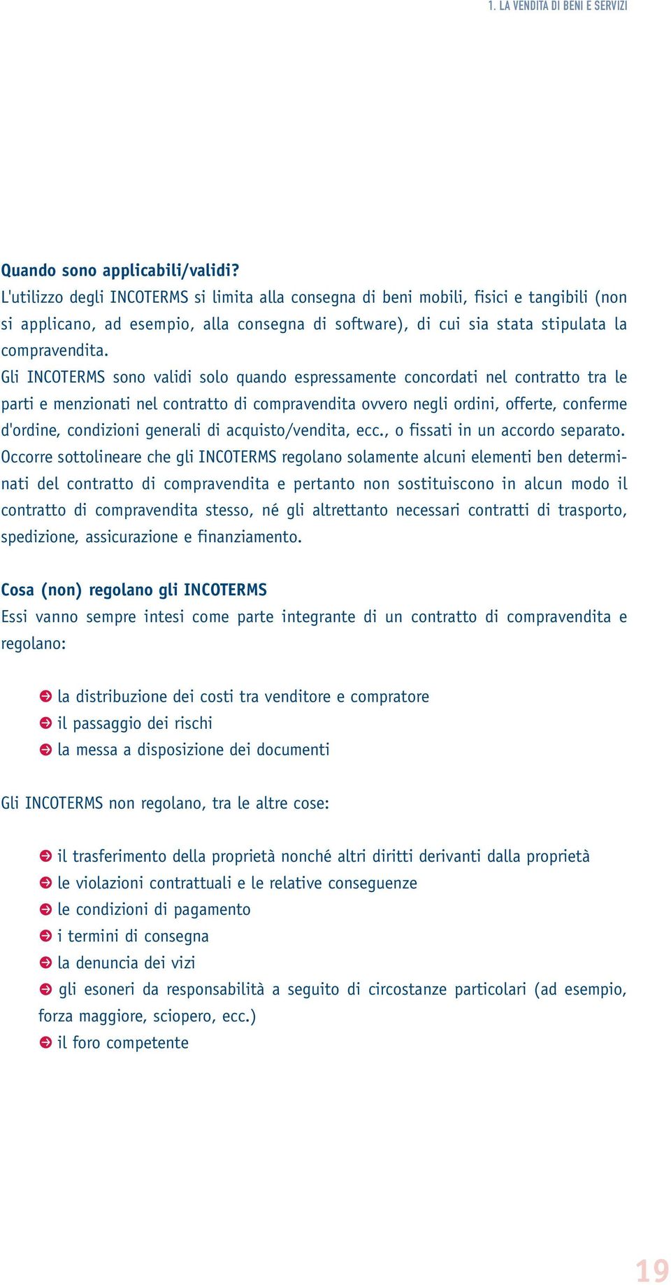 Gli INCOTERMS sono validi solo quando espressamente concordati nel contratto tra le parti e menzionati nel contratto di compravendita ovvero negli ordini, offerte, conferme d'ordine, condizioni