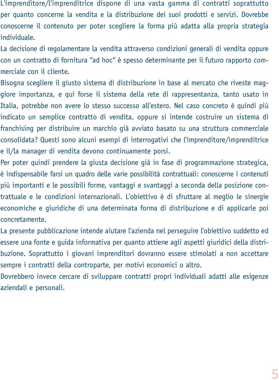 La decisione di regolamentare la vendita attraverso condizioni generali di vendita oppure con un contratto di fornitura ad hoc è spesso determinante per il futuro rapporto commerciale con il cliente.