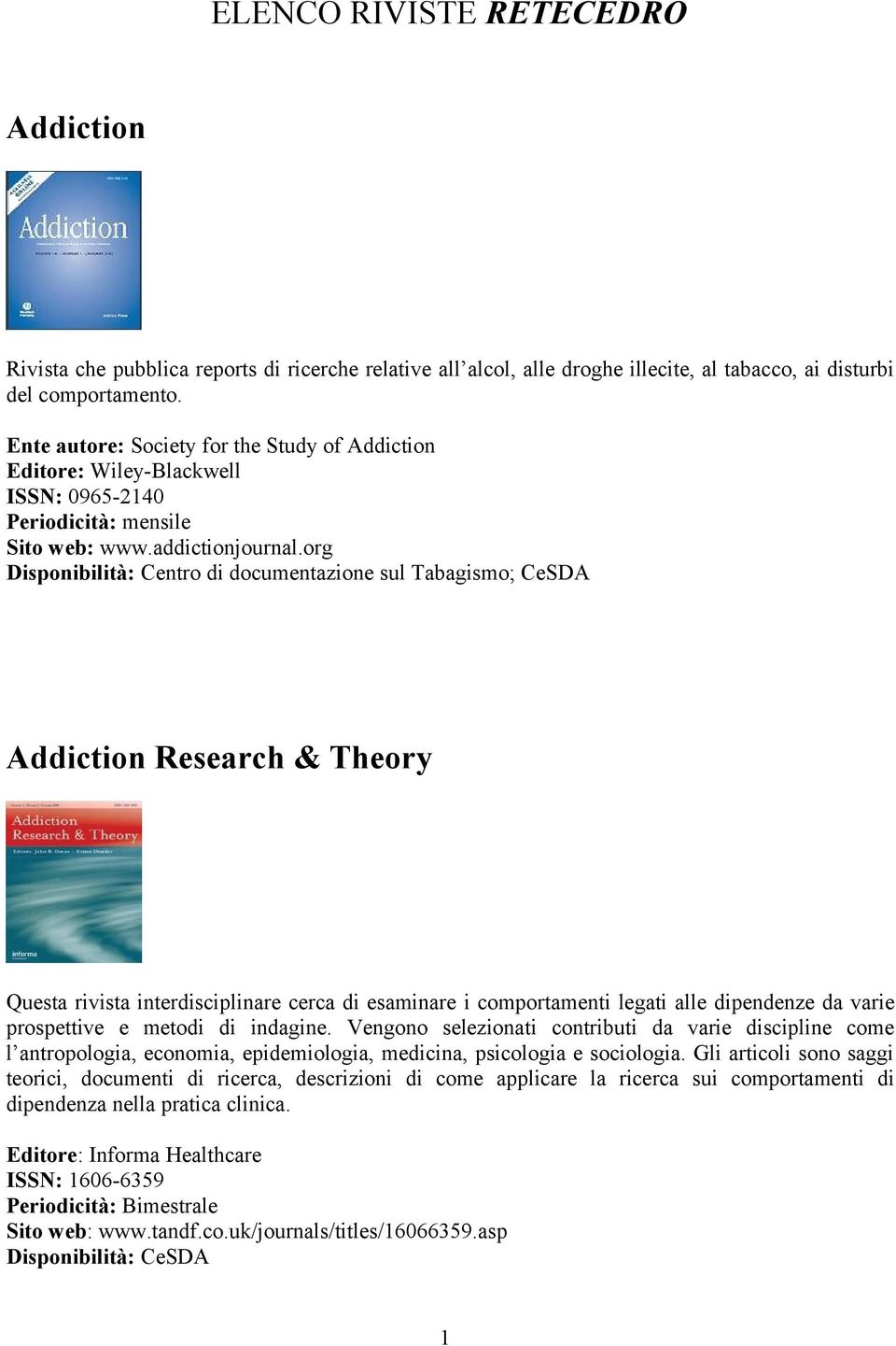 org Disponibilità: Centro di documentazione sul Tabagismo; CeSDA Addiction Research & Theory Questa rivista interdisciplinare cerca di esaminare i comportamenti legati alle dipendenze da varie